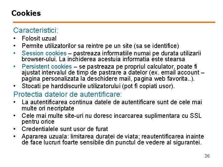 Cookies Caracteristici: • Folosit uzual • Permite utilizatorilor sa reintre pe un site (sa