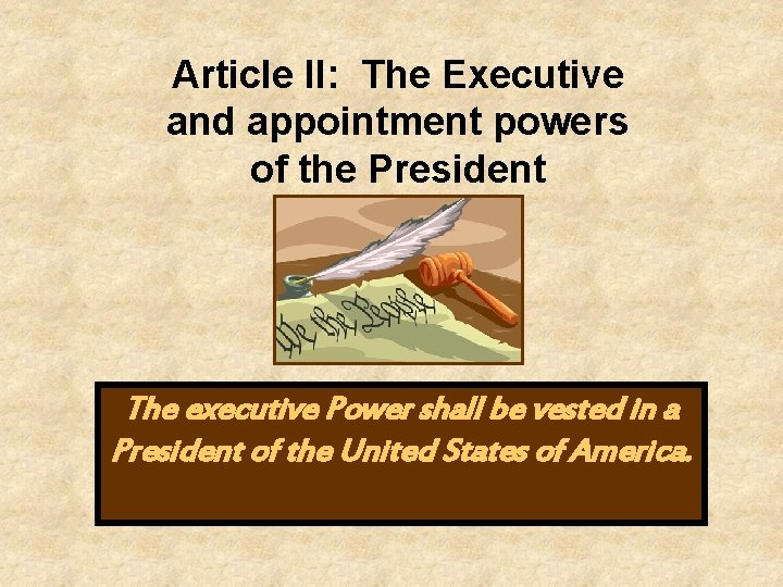 Article II: The Executive and appointment powers of the President The executive Power shall