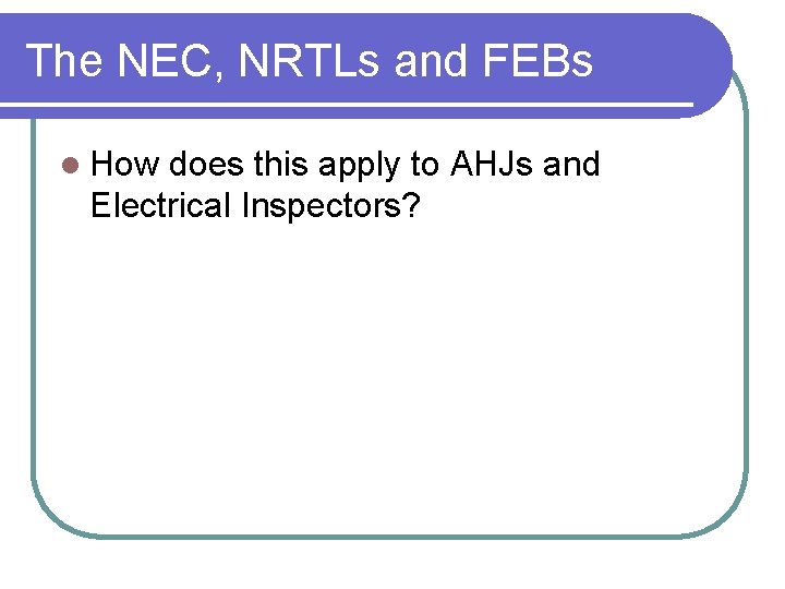 The NEC, NRTLs and FEBs l How does this apply to AHJs and Electrical