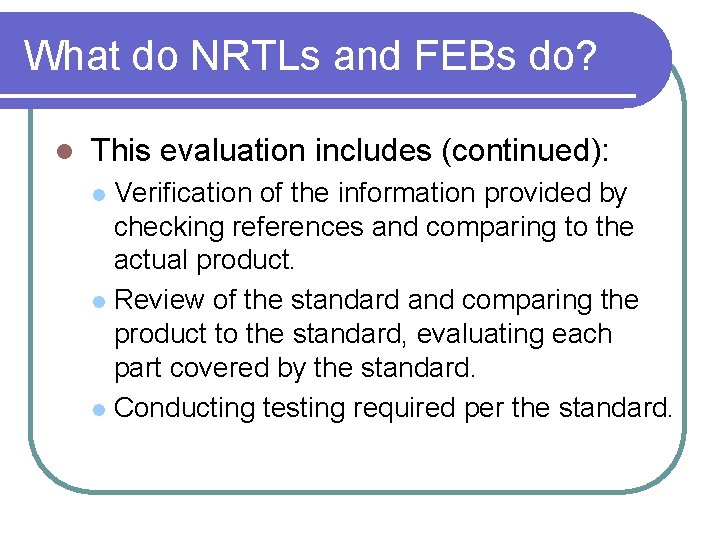 What do NRTLs and FEBs do? l This evaluation includes (continued): Verification of the