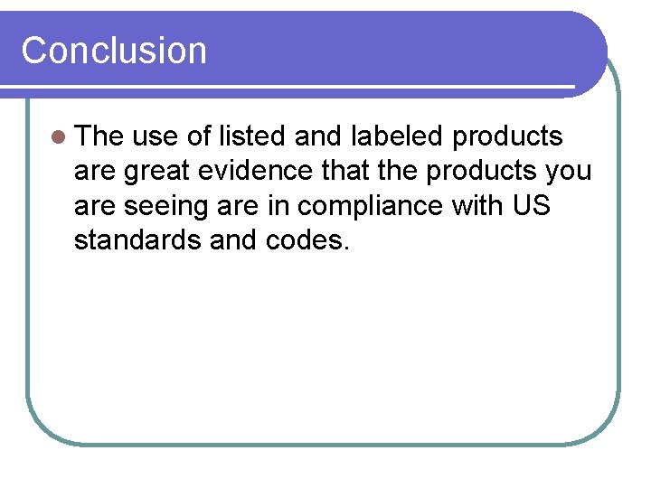 Conclusion l The use of listed and labeled products are great evidence that the