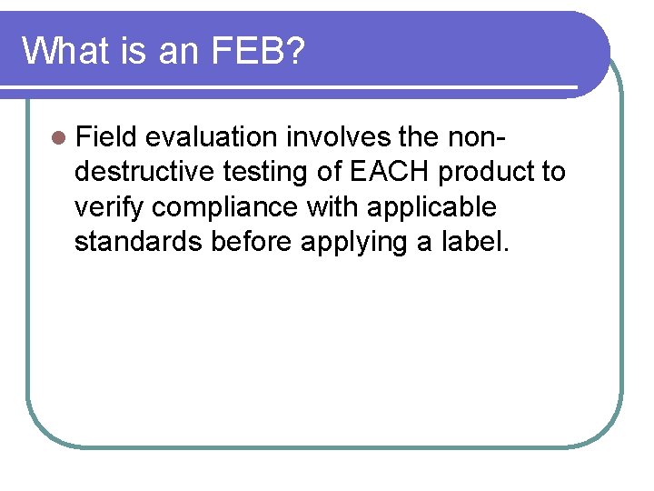 What is an FEB? l Field evaluation involves the non- destructive testing of EACH