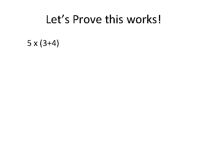 Let’s Prove this works! 5 x (3+4) 