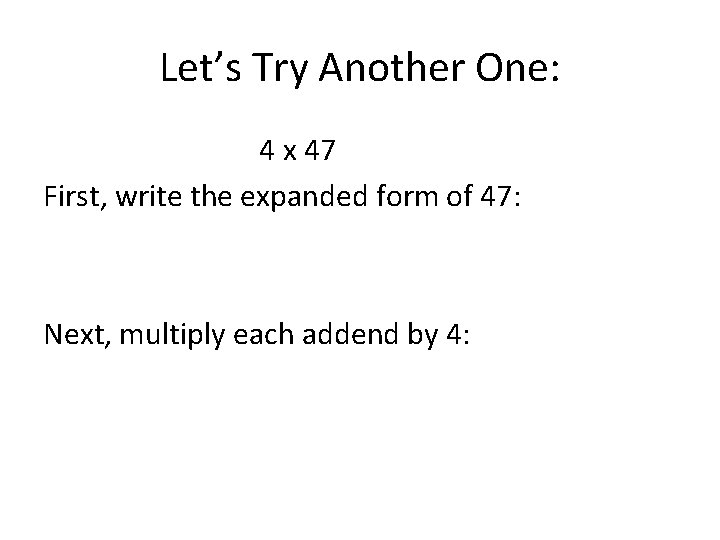 Let’s Try Another One: 4 x 47 First, write the expanded form of 47: