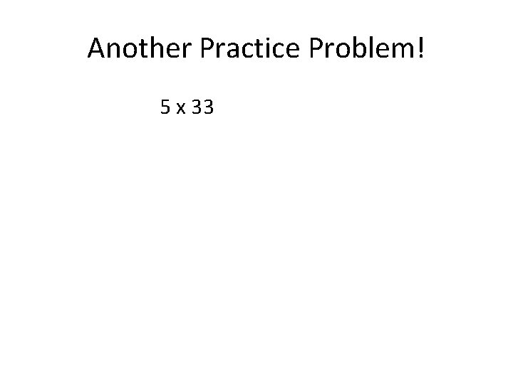 Another Practice Problem! 5 x 33 