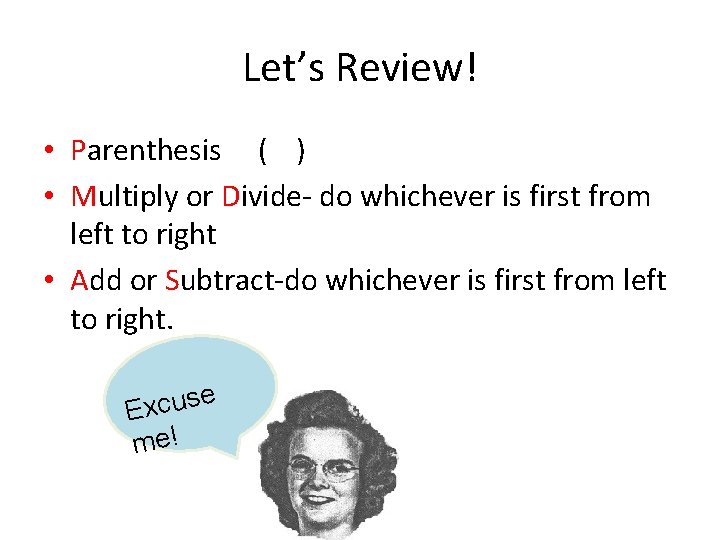 Let’s Review! • Parenthesis ( ) • Multiply or Divide- do whichever is first