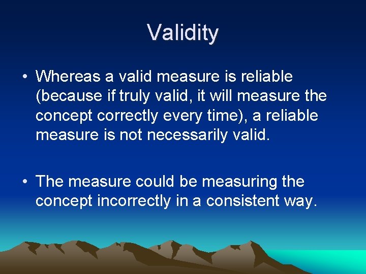 Validity • Whereas a valid measure is reliable (because if truly valid, it will