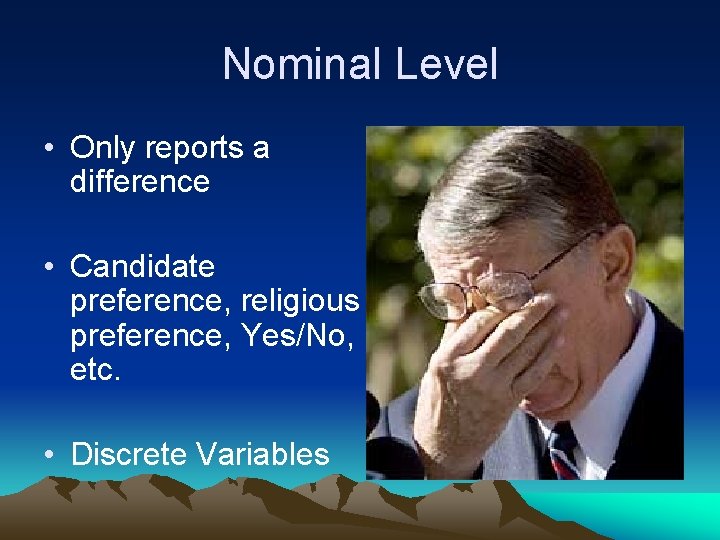 Nominal Level • Only reports a difference • Candidate preference, religious preference, Yes/No, etc.