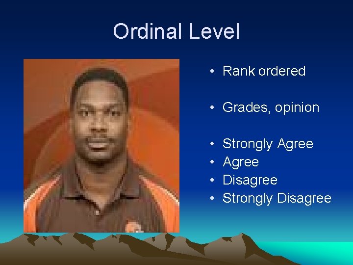 Ordinal Level • Rank ordered • Grades, opinion • • Strongly Agree Disagree Strongly