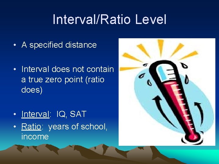 Interval/Ratio Level • A specified distance • Interval does not contain a true zero