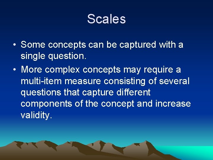 Scales • Some concepts can be captured with a single question. • More complex