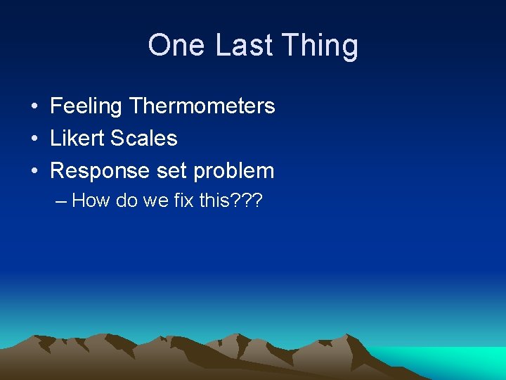 One Last Thing • Feeling Thermometers • Likert Scales • Response set problem –