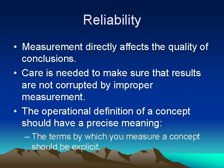 Reliability • Measurement directly affects the quality of conclusions. • Care is needed to