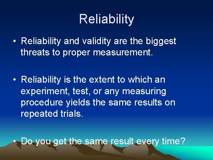 Reliability • Reliability and validity are the biggest threats to proper measurement. • Reliability