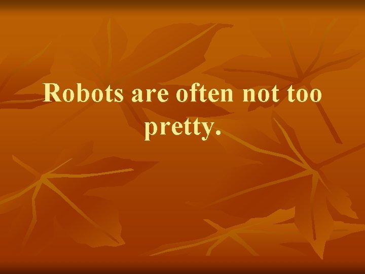 Robots are often not too pretty. 