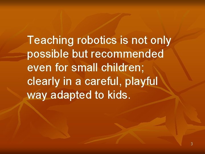 Teaching robotics is not only possible but recommended even for small children; clearly in