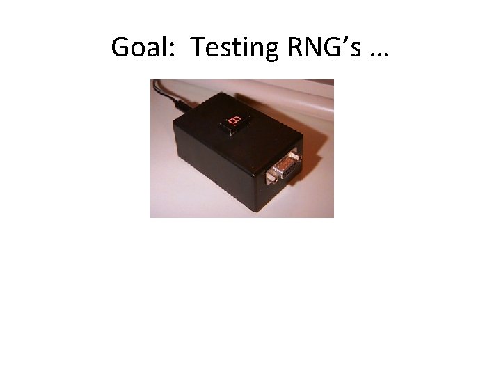 Goal: Testing RNG’s … 