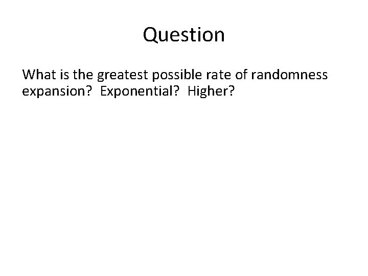 Question What is the greatest possible rate of randomness expansion? Exponential? Higher? 