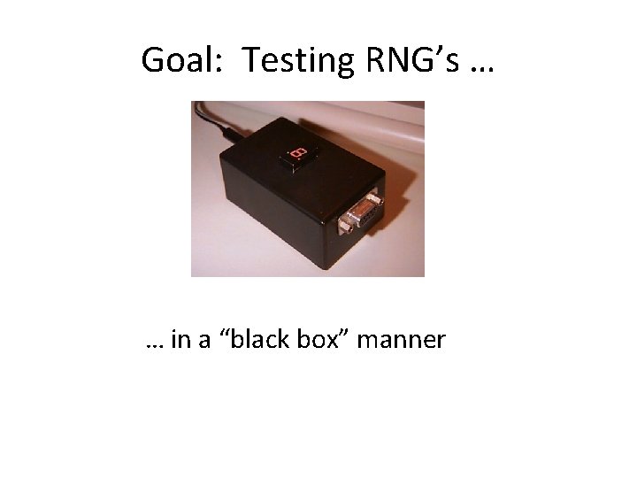 Goal: Testing RNG’s … … in a “black box” manner 