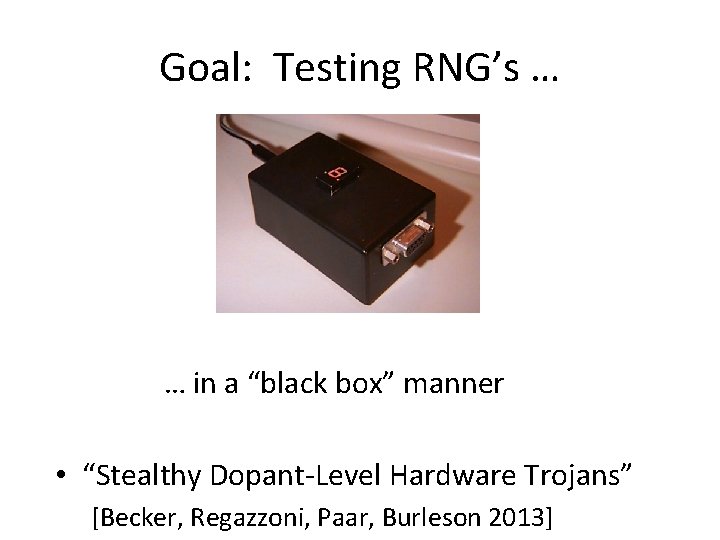 Goal: Testing RNG’s … … in a “black box” manner • “Stealthy Dopant-Level Hardware