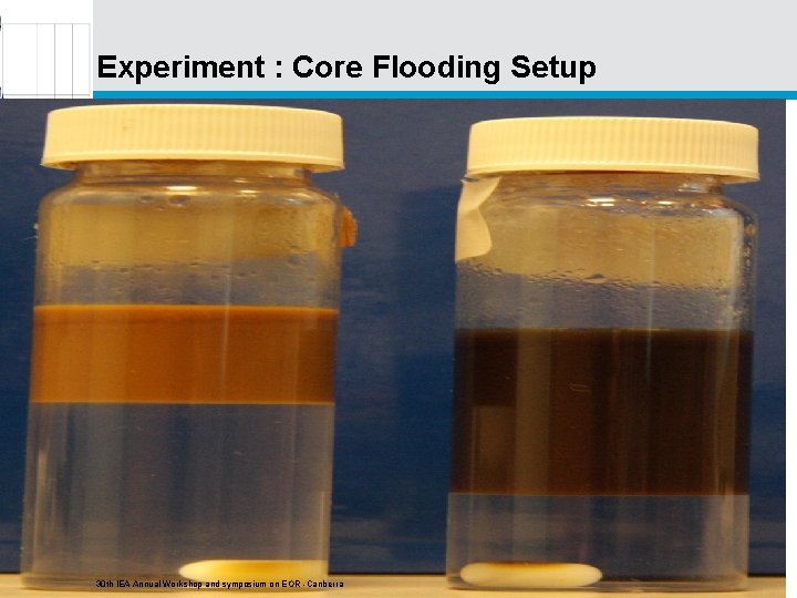 Experiment : Core Flooding Setup 30 th IEA Annual Workshop and symposium on EOR