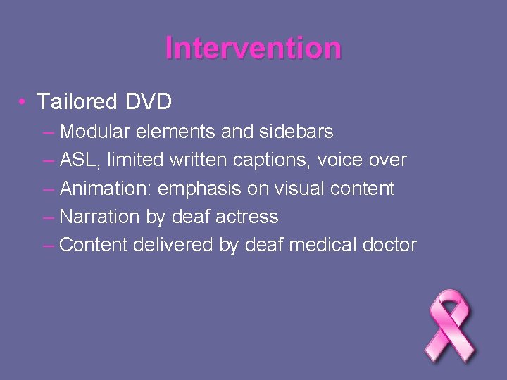 Intervention • Tailored DVD – Modular elements and sidebars – ASL, limited written captions,