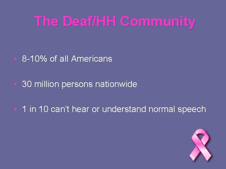 The Deaf/HH Community • 8 -10% of all Americans • 30 million persons nationwide