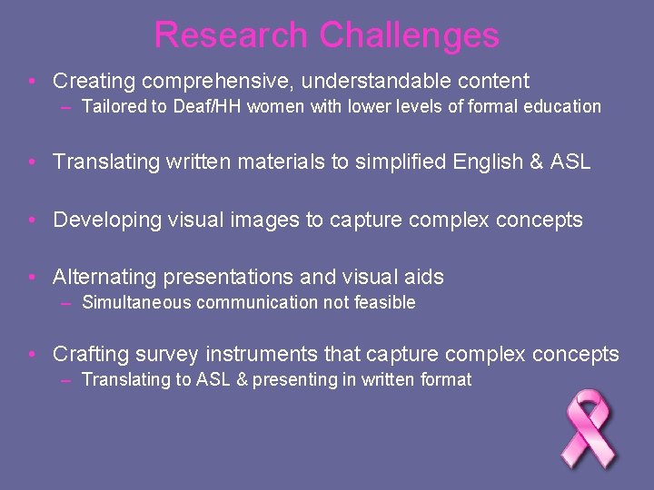 Research Challenges • Creating comprehensive, understandable content – Tailored to Deaf/HH women with lower