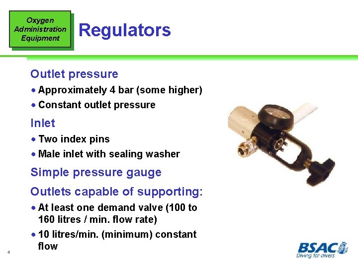 Oxygen Administration Equipment Regulators Outlet pressure ! Approximately 4 bar (some higher) ! Constant