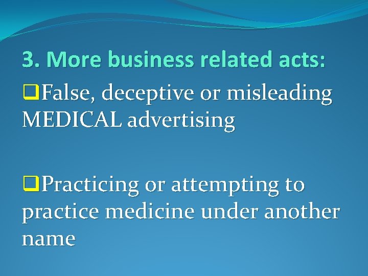 3. More business related acts: q. False, deceptive or misleading MEDICAL advertising q. Practicing