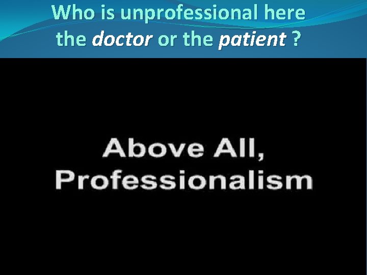 Who is unprofessional here the doctor or the patient ? 