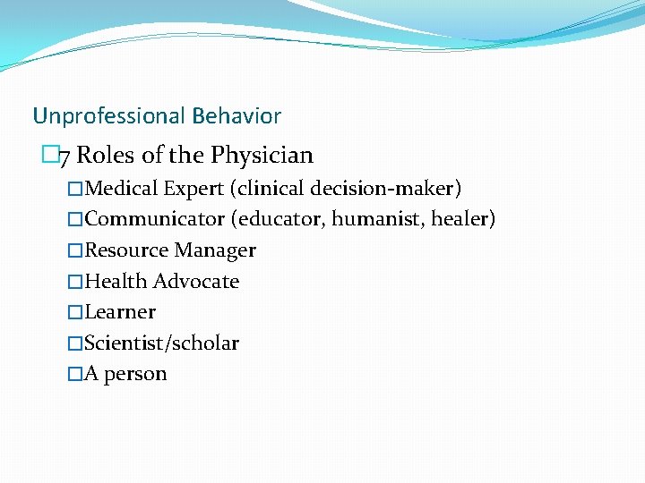 Unprofessional Behavior � 7 Roles of the Physician �Medical Expert (clinical decision-maker) �Communicator (educator,