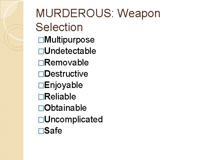 MURDEROUS: Weapon Selection �Multipurpose �Undetectable �Removable �Destructive �Enjoyable �Reliable �Obtainable �Uncomplicated �Safe 