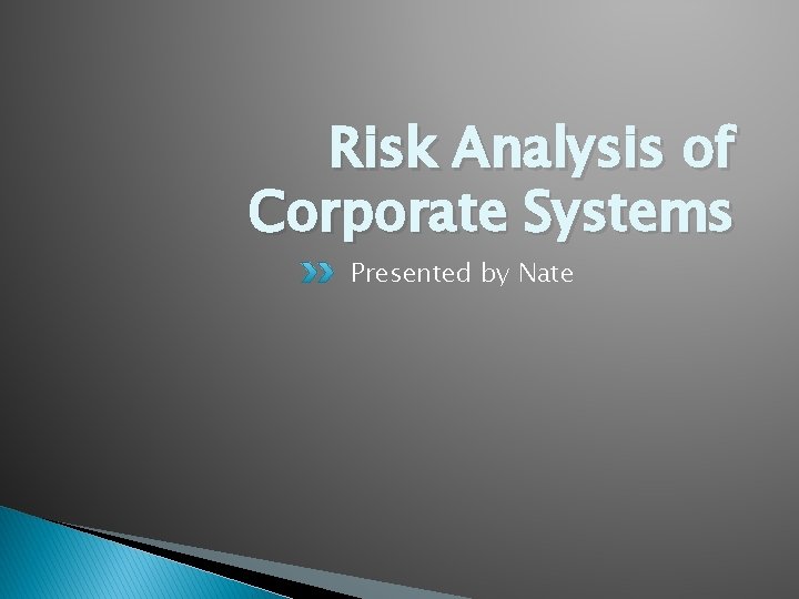 Risk Analysis of Corporate Systems Presented by Nate 