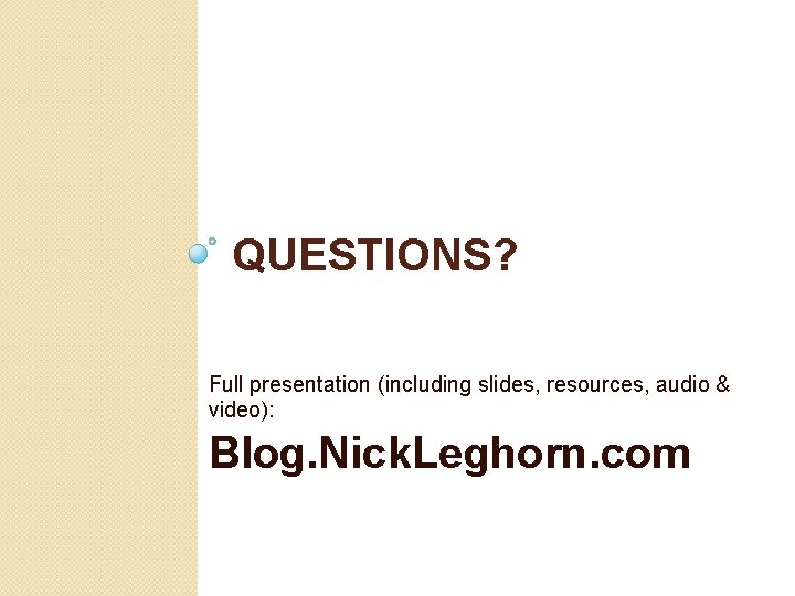 QUESTIONS? Full presentation (including slides, resources, audio & video): Blog. Nick. Leghorn. com 