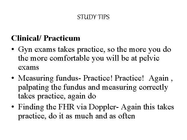 STUDY TIPS Clinical/ Practicum • Gyn exams takes practice, so the more you do