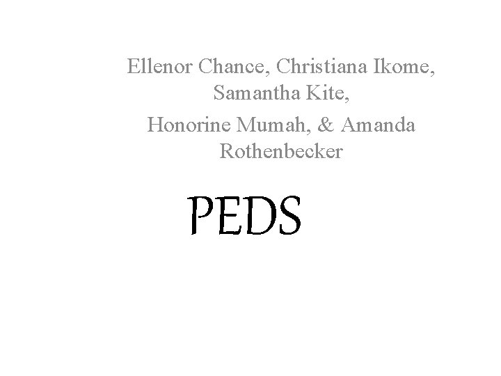 Ellenor Chance, Christiana Ikome, Samantha Kite, Honorine Mumah, & Amanda Rothenbecker PEDS 