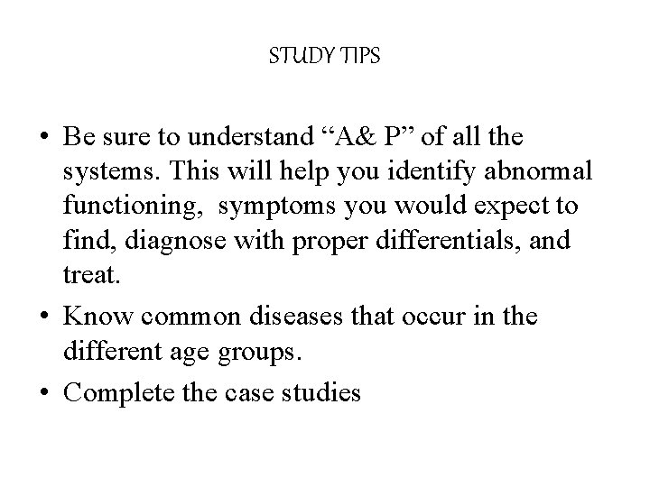 STUDY TIPS • Be sure to understand “A& P” of all the systems. This