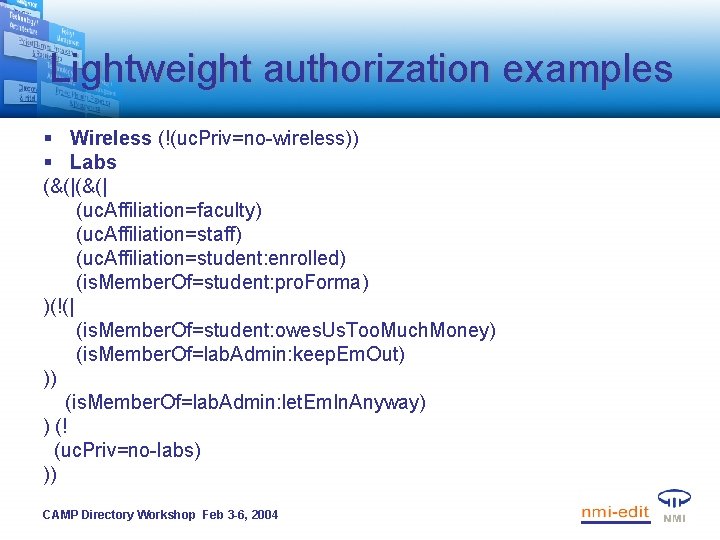 Lightweight authorization examples § Wireless (!(uc. Priv=no-wireless)) § Labs (&(| (uc. Affiliation=faculty) (uc. Affiliation=staff)