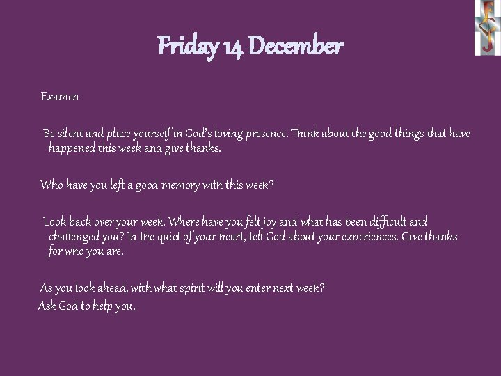 Friday 14 December Examen Be silent and place yourself in God’s loving presence. Think