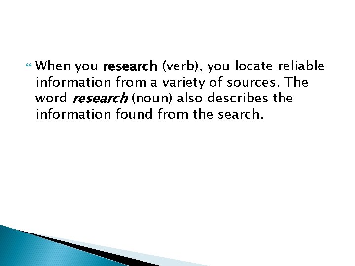  When you research (verb), you locate reliable information from a variety of sources.