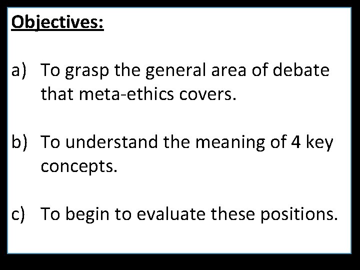 Objectives: a) To grasp the general area of debate that meta-ethics covers. b) To