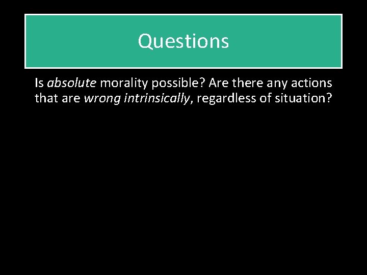 Questions Is absolute morality possible? Are there any actions that are wrong intrinsically, regardless