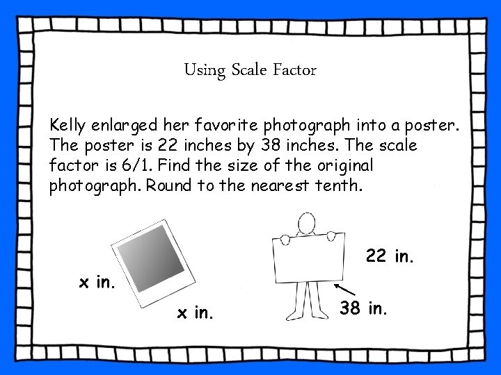 Using Scale Factor Kelly enlarged her favorite photograph into a poster. The poster is Using Scale Factor Kelly enlarged her favorite photograph into a poster. The poster is