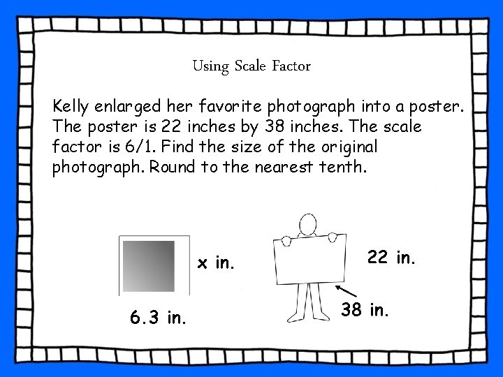 Using Scale Factor Kelly enlarged her favorite photograph into a poster. The poster is Using Scale Factor Kelly enlarged her favorite photograph into a poster. The poster is