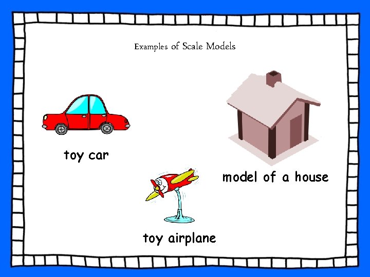 Examples of Scale Models toy car model of a house toy airplane Examples of Scale Models toy car model of a house toy airplane