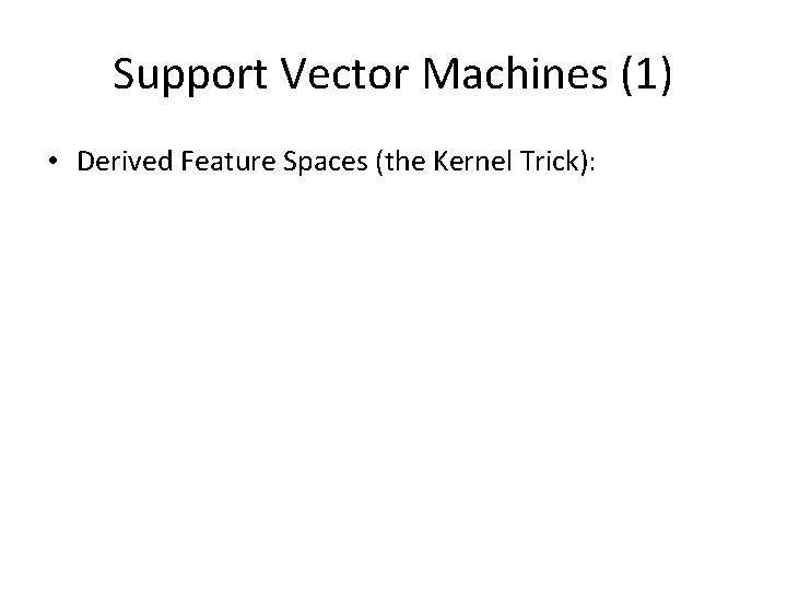 Support Vector Machines (1) • Derived Feature Spaces (the Kernel Trick): 