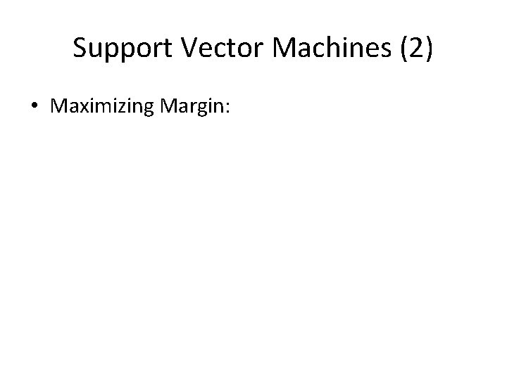 Support Vector Machines (2) • Maximizing Margin: 