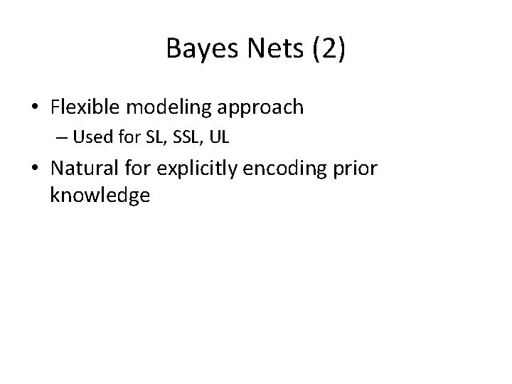 Bayes Nets (2) • Flexible modeling approach – Used for SL, SSL, UL •