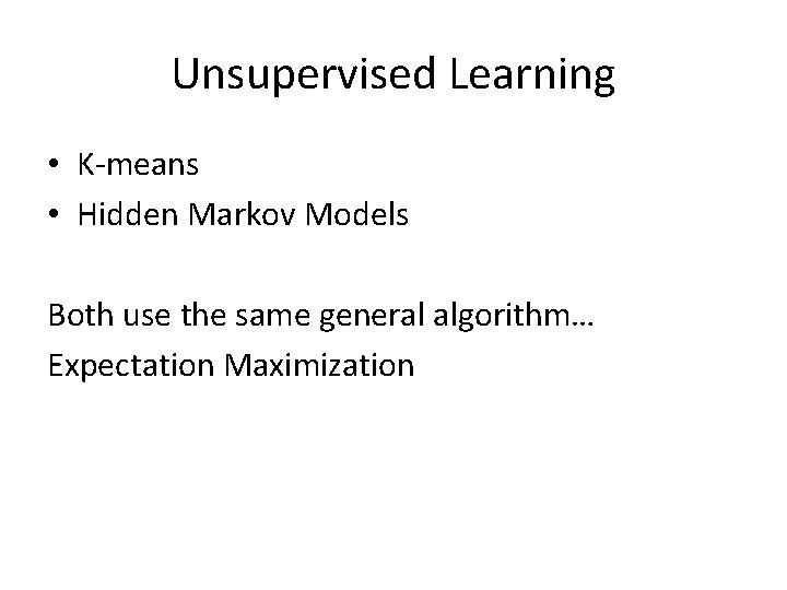 Unsupervised Learning • K-means • Hidden Markov Models Both use the same general algorithm…